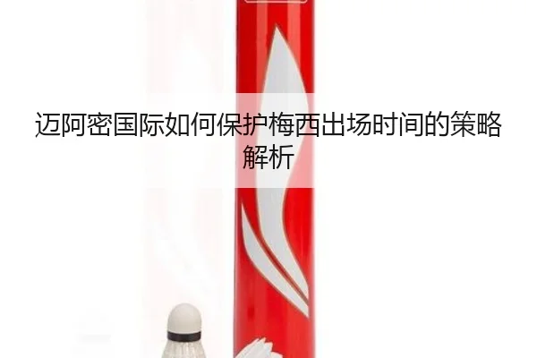 迈阿密国际如何保护梅西出场时间的策略解析