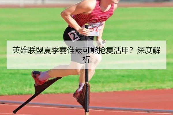 英雄联盟夏季赛谁最可能抢复活甲？深度解析